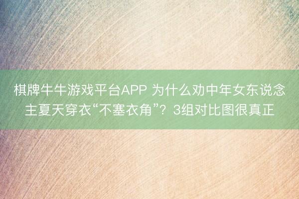棋牌牛牛游戏平台APP 为什么劝中年女东说念主夏天穿衣“不塞衣角”？3组对比图很真正