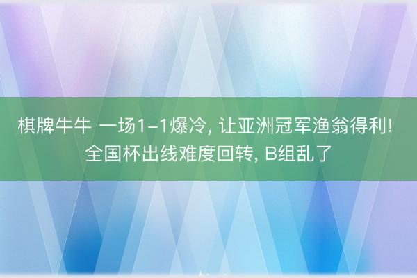 棋牌牛牛 一场1-1爆冷， 让亚洲冠军渔翁得利! 全国杯出线难度回转， B组乱了