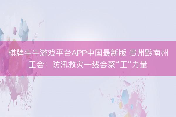 棋牌牛牛游戏平台APP中国最新版 贵州黔南州工会：防汛救灾一线会聚“工”力量