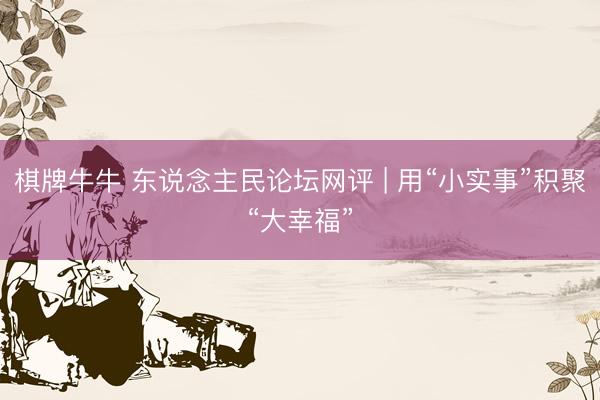 棋牌牛牛 东说念主民论坛网评 | 用“小实事”积聚“大幸福”