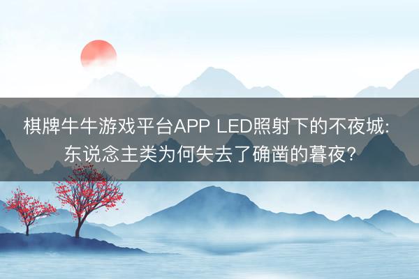 棋牌牛牛游戏平台APP LED照射下的不夜城: 东说念主类为何失去了确凿的暮夜?