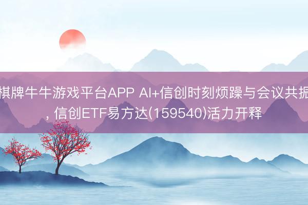 棋牌牛牛游戏平台APP AI+信创时刻烦躁与会议共振， 信创ETF易方达(159540)活力开释