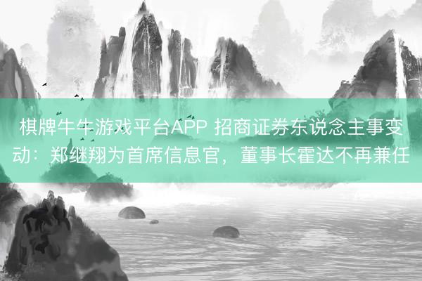 棋牌牛牛游戏平台APP 招商证券东说念主事变动：郑继翔为首席信息官，董事长霍达不再兼任