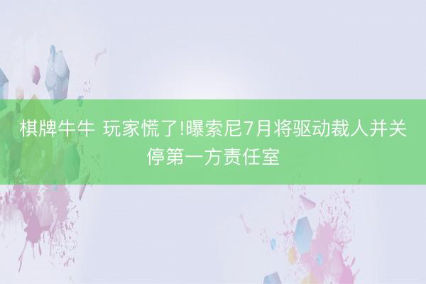 棋牌牛牛 玩家慌了!曝索尼7月将驱动裁人并关停第一方责任室