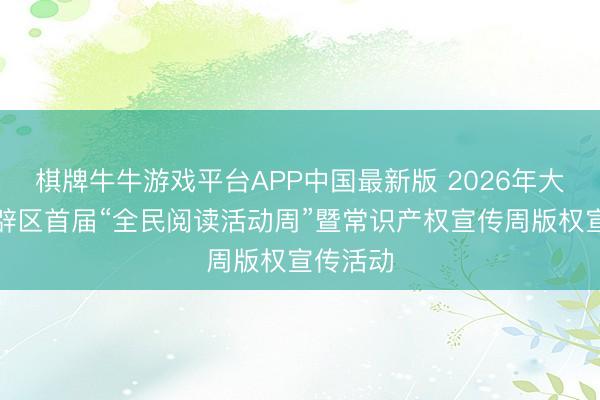 棋牌牛牛游戏平台APP中国最新版 2026年大亚湾开辟区首届“全民阅读活动周”暨常识产权宣传周版权宣传活动