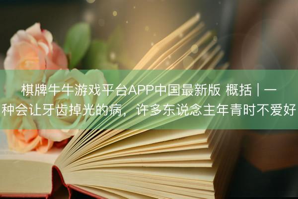棋牌牛牛游戏平台APP中国最新版 概括 | 一种会让牙齿掉光的病，许多东说念主年青时不爱好