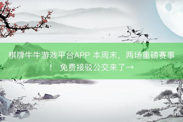 棋牌牛牛游戏平台APP 本周末，两场重磅赛事！ 免费接驳公交来了→
