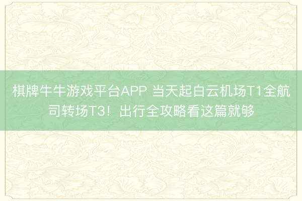 棋牌牛牛游戏平台APP 当天起白云机场T1全航司转场T3！出行全攻略看这篇就够