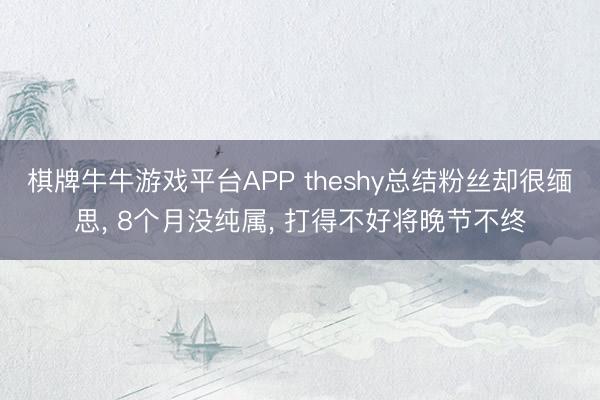 棋牌牛牛游戏平台APP theshy总结粉丝却很缅思， 8个月没纯属， 打得不好将晚节不终