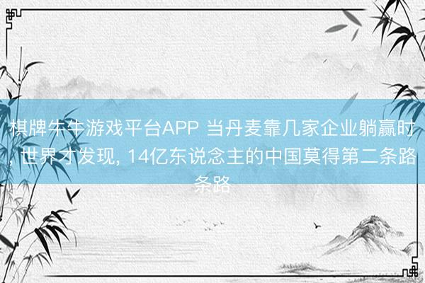 棋牌牛牛游戏平台APP 当丹麦靠几家企业躺赢时, 世界才发现, 14亿东说念主的中国莫得