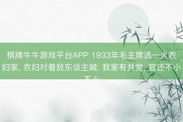 棋牌牛牛游戏平台APP 1933年毛主席逃一火农妇家, 农妇对着敌东谈主喊: 我家有共党
